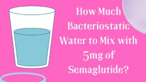 How Much Bacteriostatic Water to Mix with 5mg of Semaglutide