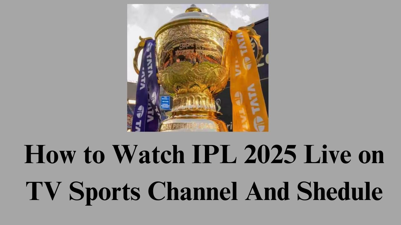 How to Watch IPL 2025 Live on TV Sports Channel And Shedule
